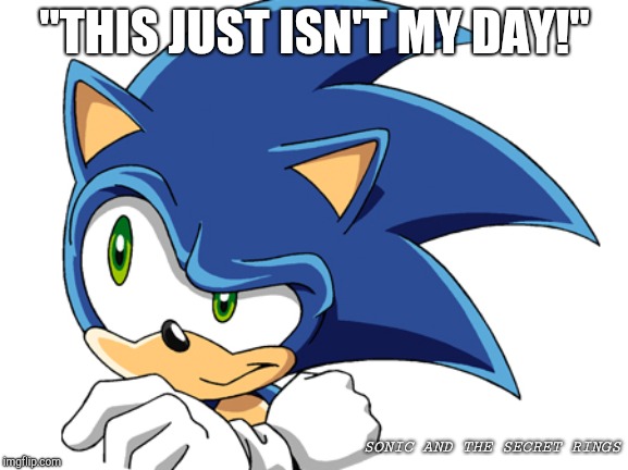 Not my day... | "THIS JUST ISN'T MY DAY!"; SONIC AND THE SECRET RINGS | image tagged in sonic,having a bad day | made w/ Imgflip meme maker