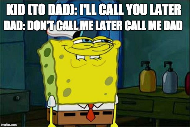 Don't You Squidward | DAD: DON'T CALL ME LATER CALL ME DAD; KID (TO DAD): I'LL CALL YOU LATER | image tagged in memes,dont you squidward | made w/ Imgflip meme maker