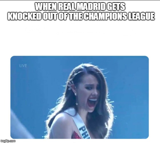 Miss Universe 2018 | WHEN REAL MADRID GETS KNOCKED OUT OF THE CHAMPIONS LEAGUE | image tagged in miss universe 2018,real madrid | made w/ Imgflip meme maker