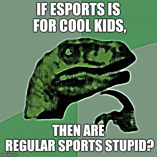 Philosoraptor | IF ESPORTS IS FOR COOL KIDS, THEN ARE REGULAR SPORTS STUPID? | image tagged in memes,philosoraptor | made w/ Imgflip meme maker