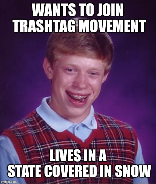 Bad Luck Brian Meme | WANTS TO JOIN TRASHTAG MOVEMENT; LIVES IN A STATE COVERED IN SNOW | image tagged in memes,bad luck brian | made w/ Imgflip meme maker