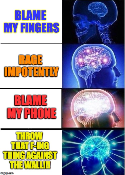 Expanding Brain Meme | BLAME MY FINGERS RAGE IMPOTENTLY BLAME MY PHONE THROW THAT F-ING THING AGAINST THE WALL!!! | image tagged in memes,expanding brain | made w/ Imgflip meme maker