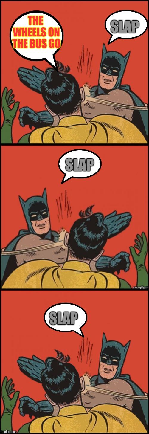 Giveuahint gets all the credit | SLAP; THE WHEELS ON THE BUS GO; SLAP; SLAP | image tagged in giveuahint,wheels on the bus,batman slapping robin,stop singing | made w/ Imgflip meme maker
