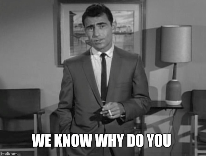 Rod Serling: Imagine If You Will | WE KNOW WHY DO YOU | image tagged in rod serling imagine if you will | made w/ Imgflip meme maker