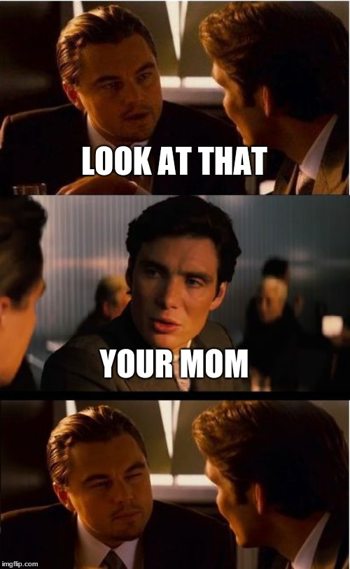 Inception | LOOK AT THAT; YOUR MOM | image tagged in memes,inception | made w/ Imgflip meme maker