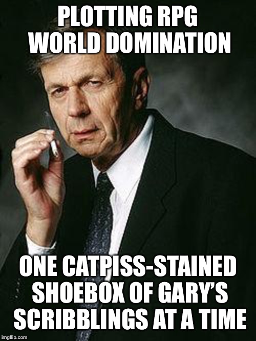 Smoking Man | PLOTTING RPG WORLD DOMINATION; ONE CATPISS-STAINED SHOEBOX OF GARY’S SCRIBBLINGS AT A TIME | image tagged in smoking man | made w/ Imgflip meme maker