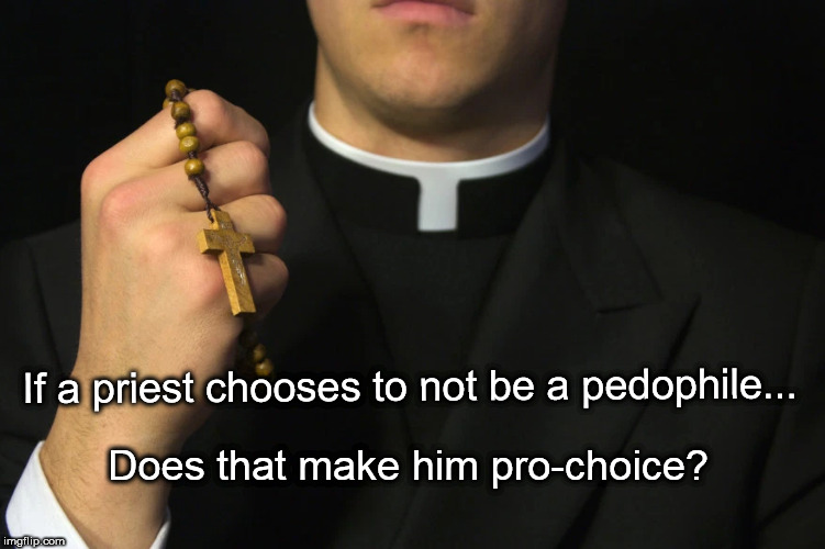 If a priest chooses to not be a pedophile... Does that make him pro-choice? | image tagged in priest,pedophile,pro choice | made w/ Imgflip meme maker