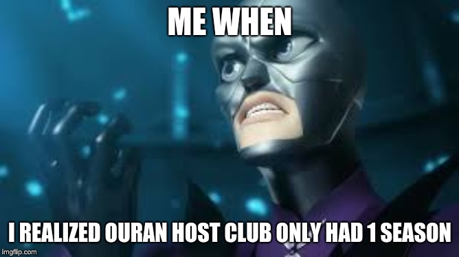 angry hawkmoth miraculous ladybug hawk moth | ME WHEN; I REALIZED OURAN HOST CLUB ONLY HAD 1 SEASON | image tagged in angry hawkmoth miraculous ladybug hawk moth | made w/ Imgflip meme maker