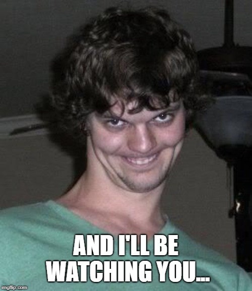 Creepy guy  | AND I'LL BE WATCHING YOU... | image tagged in creepy guy | made w/ Imgflip meme maker