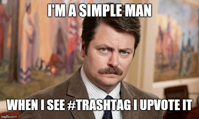 I'm a simple man | I'M A SIMPLE MAN; WHEN I SEE #TRASHTAG I UPVOTE IT | image tagged in i'm a simple man,AdviceAnimals | made w/ Imgflip meme maker