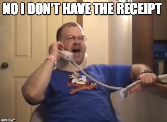 Retail Tourette's guy | NO I DON'T HAVE THE RECEIPT | image tagged in retail tourette's guy | made w/ Imgflip meme maker
