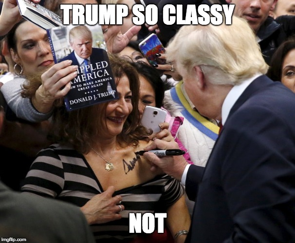 TRUMP SO CLASSY; NOT | image tagged in trump signing a woman's chest | made w/ Imgflip meme maker