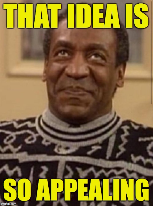 Bill cosby | THAT IDEA IS SO APPEALING | image tagged in bill cosby | made w/ Imgflip meme maker