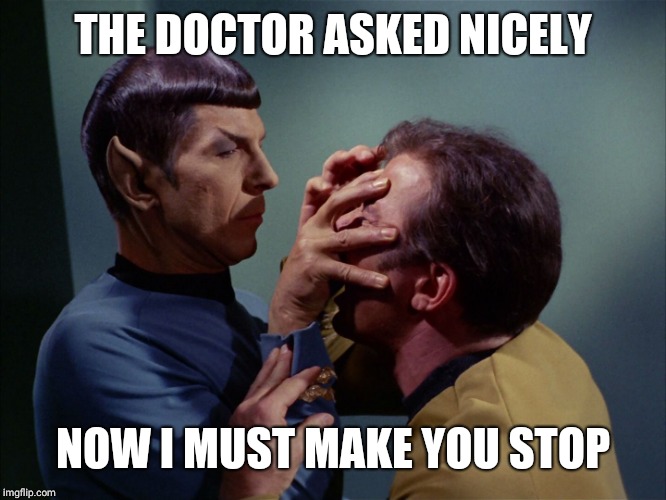 Vulcan death grip | THE DOCTOR ASKED NICELY NOW I MUST MAKE YOU STOP | image tagged in vulcan death grip | made w/ Imgflip meme maker
