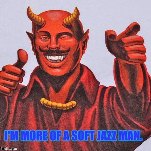 I'M MORE OF A SOFT JAZZ MAN. | made w/ Imgflip meme maker