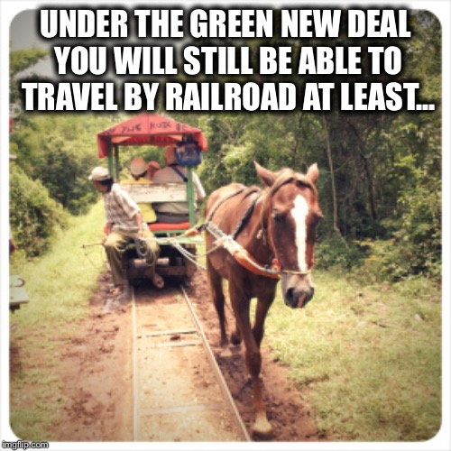UNDER THE GREEN NEW DEAL YOU WILL STILL BE ABLE TO TRAVEL BY RAILROAD AT LEAST... | image tagged in alexandria ocasio-cortez,democrats,democratic socialism,liberal logic,crazy alexandria ocasio-cortez,democratic party | made w/ Imgflip meme maker