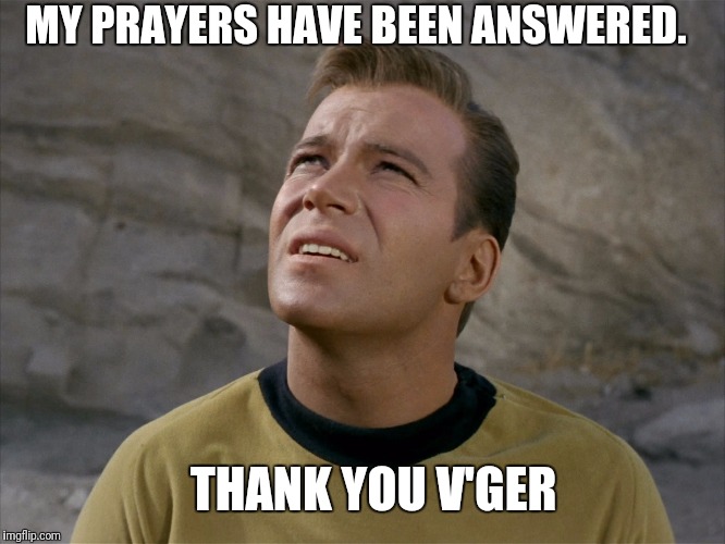 THANK YOU V'GER MY PRAYERS HAVE BEEN ANSWERED. | made w/ Imgflip meme maker
