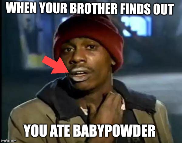 Y'all Got Any More Of That Meme | WHEN YOUR BROTHER FINDS OUT; YOU ATE BABYPOWDER | image tagged in memes,y'all got any more of that | made w/ Imgflip meme maker