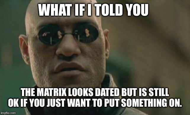 Matrix Morpheus Meme | WHAT IF I TOLD YOU; THE MATRIX LOOKS DATED BUT IS STILL OK IF YOU JUST WANT TO PUT SOMETHING ON. | image tagged in memes,matrix morpheus | made w/ Imgflip meme maker