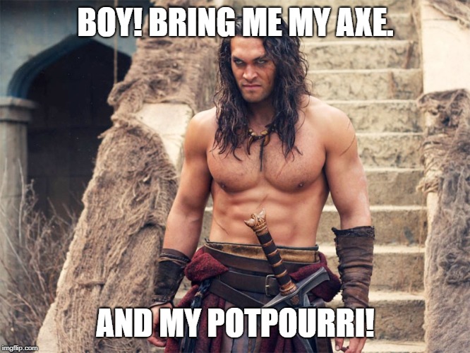 Civilized Barbarian | BOY! BRING ME MY AXE. AND MY POTPOURRI! | image tagged in barbarian,boy,axe,potpourri | made w/ Imgflip meme maker