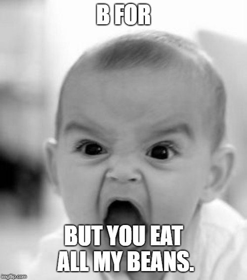Angry Baby | B FOR; BUT YOU EAT ALL MY BEANS. | image tagged in memes,angry baby | made w/ Imgflip meme maker