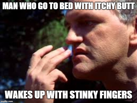 MAN WHO GO TO BED WITH ITCHY
BUTT; WAKES UP WITH STINKY FINGERS | image tagged in life lessons,wisdom,words of wisdom | made w/ Imgflip meme maker