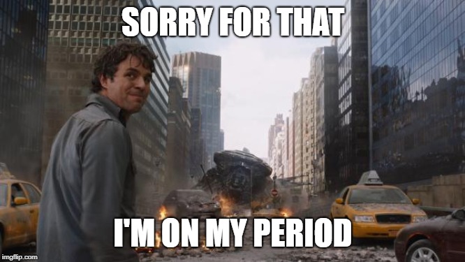 Hulk | SORRY FOR THAT; I'M ON MY PERIOD | image tagged in hulk | made w/ Imgflip meme maker