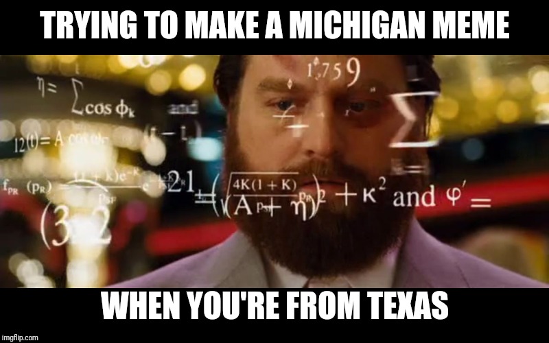 #firstworldproblems | TRYING TO MAKE A MICHIGAN MEME; WHEN YOU'RE FROM TEXAS | image tagged in hangover math,michigan_memes_19 | made w/ Imgflip meme maker