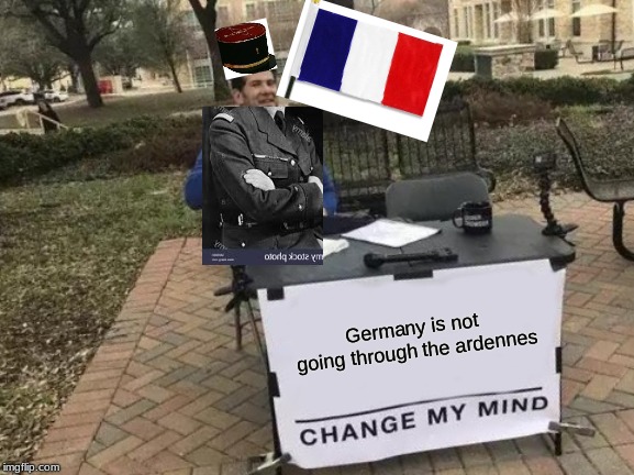 Maginot is going to work | Germany is not going through the ardennes | image tagged in memes,change my mind,france,ww2,funny,funny memes | made w/ Imgflip meme maker