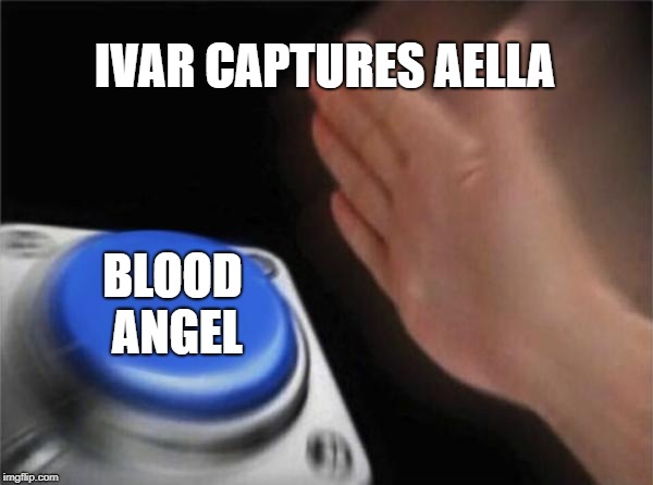 Blank Nut Button Meme | IVAR CAPTURES AELLA; BLOOD ANGEL | image tagged in memes,blank nut button | made w/ Imgflip meme maker