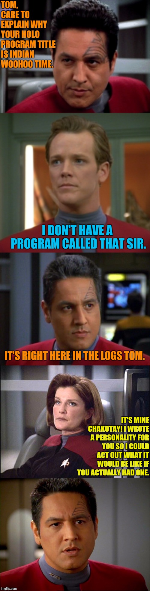 Program WooHoo | TOM, CARE TO EXPLAIN WHY YOUR HOLO PROGRAM TITLE IS INDIAN WOOHOO TIME. I DON'T HAVE A PROGRAM CALLED THAT SIR. IT'S RIGHT HERE IN THE LOGS TOM. IT'S MINE CHAKOTAY! I WROTE A PERSONALITY FOR YOU SO I COULD ACT OUT WHAT IT WOULD BE LIKE IF YOU ACTUALLY HAD ONE. | image tagged in star trek voyager,janeway,woo,who | made w/ Imgflip meme maker