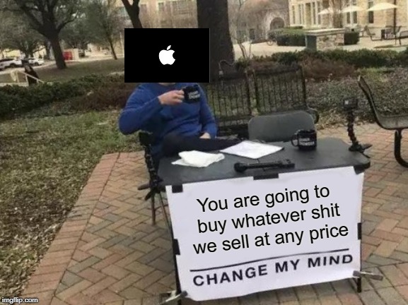 Change My Mind Meme | You are going to buy whatever shit we sell at any price | image tagged in memes,change my mind | made w/ Imgflip meme maker