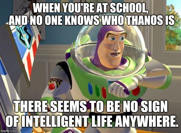 How do you not know who thanos is?! | WHEN YOU'RE AT SCHOOL, AND NO ONE KNOWS WHO THANOS IS; THERE SEEMS TO BE NO SIGN OF INTELLIGENT LIFE ANYWHERE. | image tagged in no intelligent life,thanos,buzz lightyear,avengers infinity war,infinity war | made w/ Imgflip meme maker