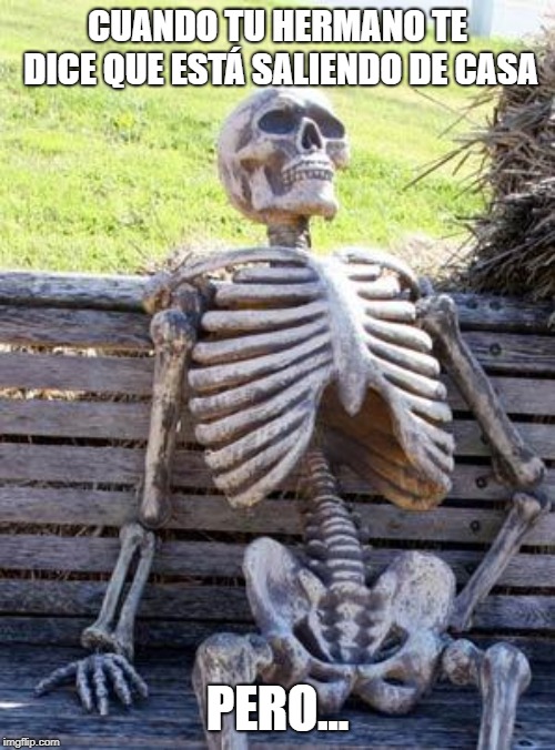 Waiting Skeleton Meme | CUANDO TU HERMANO TE DICE QUE ESTÁ SALIENDO DE CASA; PERO... | image tagged in memes,waiting skeleton | made w/ Imgflip meme maker