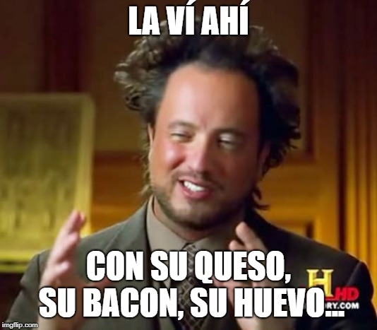 Ancient Aliens Meme | LA VÍ AHÍ; CON SU QUESO, SU BACON, SU HUEVO... | image tagged in memes,ancient aliens | made w/ Imgflip meme maker