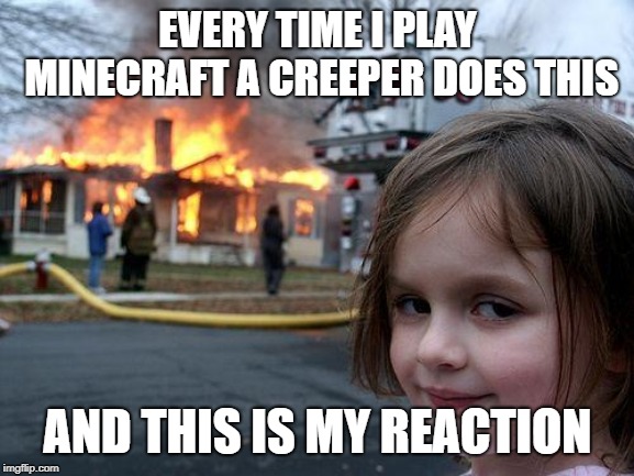 Disaster Girl Meme | EVERY TIME I PLAY MINECRAFT A CREEPER DOES THIS; AND THIS IS MY REACTION | image tagged in memes,disaster girl | made w/ Imgflip meme maker