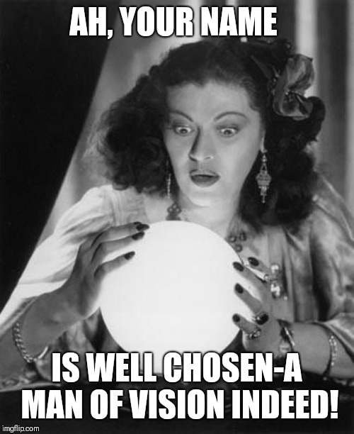 fortune teller | AH, YOUR NAME IS WELL CHOSEN-A MAN OF VISION INDEED! | image tagged in fortune teller | made w/ Imgflip meme maker