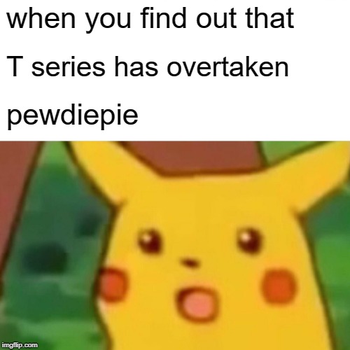 Surprised Pikachu | when you find out that; T series has overtaken; pewdiepie | image tagged in memes,surprised pikachu | made w/ Imgflip meme maker