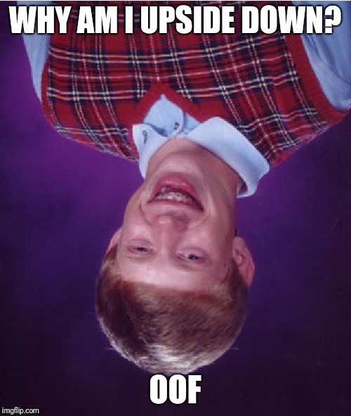 Bad Luck Brian Meme | WHY AM I UPSIDE DOWN? OOF | image tagged in memes,bad luck brian | made w/ Imgflip meme maker