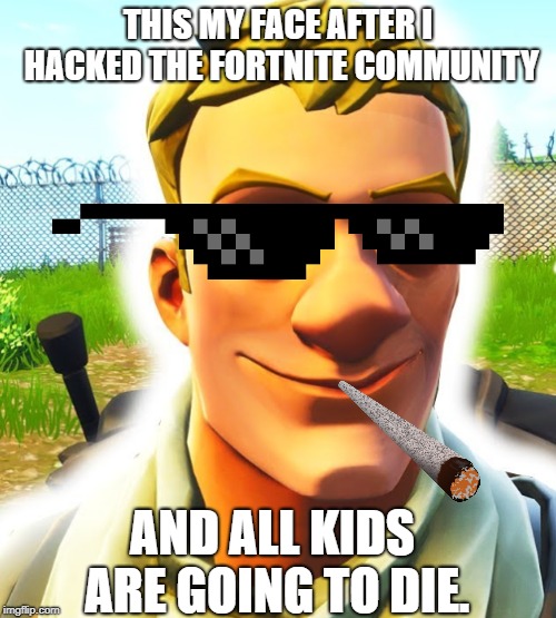 lul fortnite is dead xdxd | THIS MY FACE AFTER I HACKED THE FORTNITE COMMUNITY; AND ALL KIDS ARE GOING TO DIE. | image tagged in fortnite memes | made w/ Imgflip meme maker