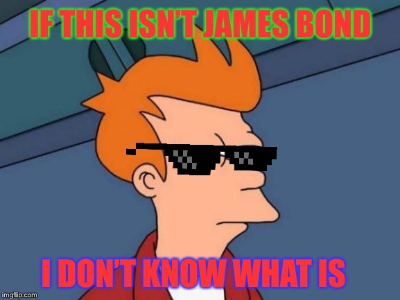 Futurama Fry | IF THIS ISN’T JAMES BOND; I DON’T KNOW WHAT IS | image tagged in memes,futurama fry | made w/ Imgflip meme maker