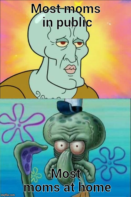 Squidward | Most moms in public; Most moms at home | image tagged in memes,squidward | made w/ Imgflip meme maker
