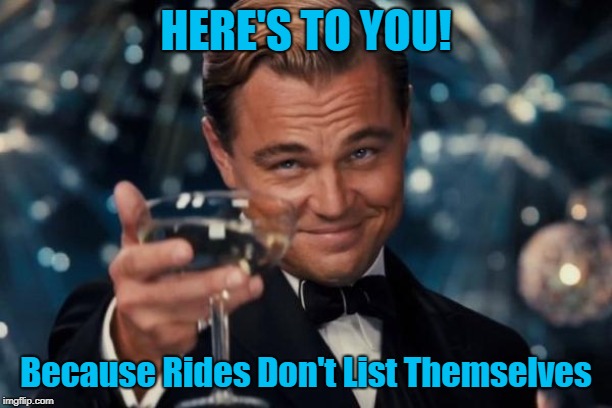 Leonardo Dicaprio Cheers Meme | HERE'S TO YOU! Because Rides Don't List Themselves | image tagged in memes,leonardo dicaprio cheers | made w/ Imgflip meme maker