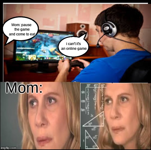 Be Like Bill Meme | Mom: pause the game and come to eat; i can't it's an online game; Mom: | image tagged in memes,be like bill | made w/ Imgflip meme maker