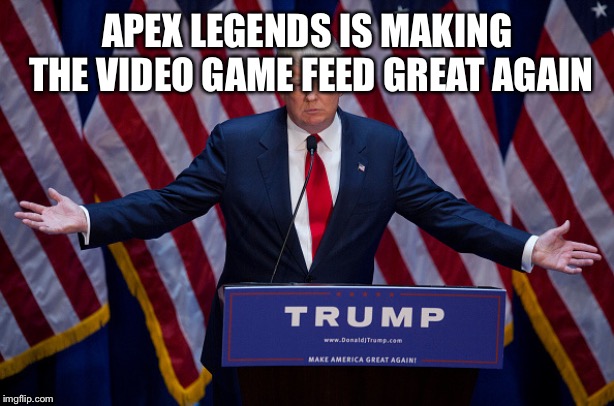 Donald Trump | APEX LEGENDS IS MAKING THE VIDEO GAME FEED GREAT AGAIN | image tagged in donald trump | made w/ Imgflip meme maker