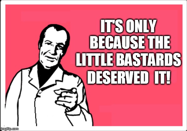 IT'S ONLY BECAUSE THE DESERVED  IT! LITTLE BASTARDS | made w/ Imgflip meme maker