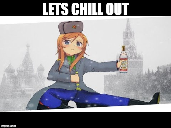 for the russin queen | LETS CHILL OUT | image tagged in anime | made w/ Imgflip meme maker