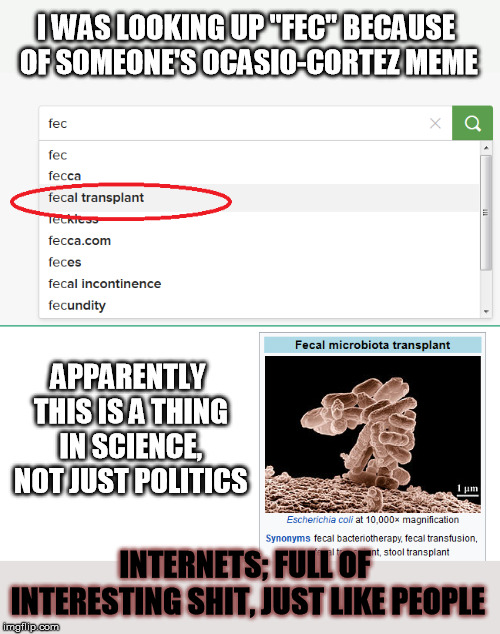fecal that matters | I WAS LOOKING UP "FEC" BECAUSE OF SOMEONE'S OCASIO-CORTEZ MEME; APPARENTLY THIS IS A THING IN SCIENCE, NOT JUST POLITICS; INTERNETS; FULL OF INTERESTING SHIT, JUST LIKE PEOPLE | image tagged in interesting,shit,found,on,internet,memes | made w/ Imgflip meme maker