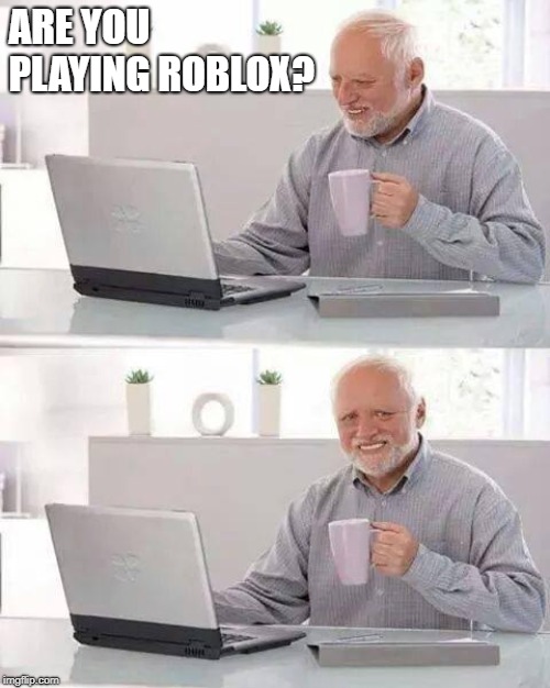 Hide the Pain Harold | ARE YOU PLAYING ROBLOX? | image tagged in memes,hide the pain harold | made w/ Imgflip meme maker