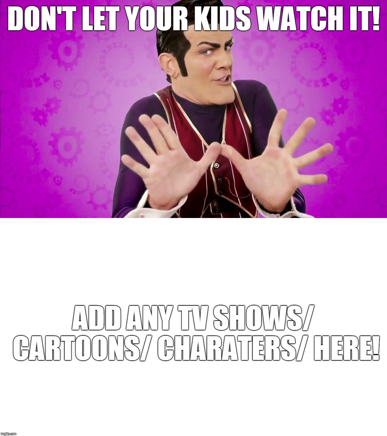 Don't Let Your Kids Watch A Blank Meme | DON'T LET YOUR KIDS WATCH IT! ADD ANY TV SHOWS/ CARTOONS/ CHARATERS/ HERE! | image tagged in memes,robbie rotten,lazytown | made w/ Imgflip meme maker